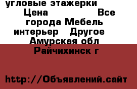 угловые этажерки700-1400 › Цена ­ 700-1400 - Все города Мебель, интерьер » Другое   . Амурская обл.,Райчихинск г.